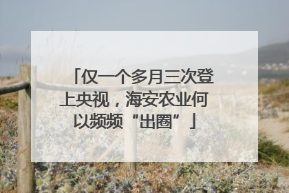 仅一个多月三次登上央视，海安农业何以频频“出圈”