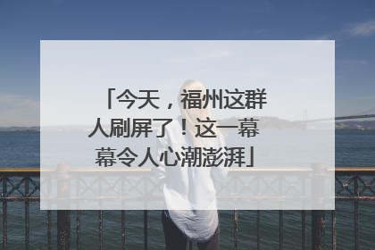 今天，福州这群人刷屏了！这一幕幕令人心潮澎湃