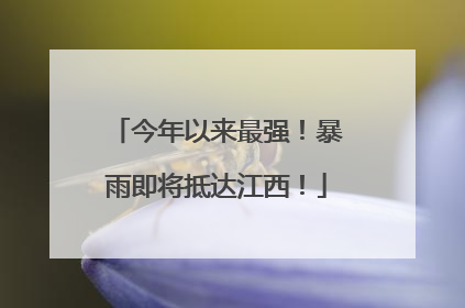 今年以来最强！暴雨即将抵达江西！