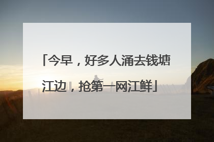 今早，好多人涌去钱塘江边，抢第一网江鲜