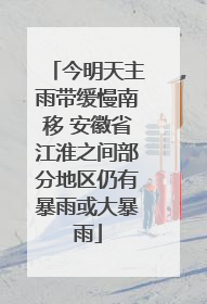 今明天主雨带缓慢南移 安徽省江淮之间部分地区仍有暴雨或大暴雨