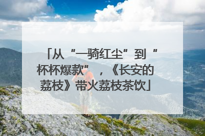 从“一骑红尘”到“杯杯爆款”，《长安的荔枝》带火荔枝茶饮