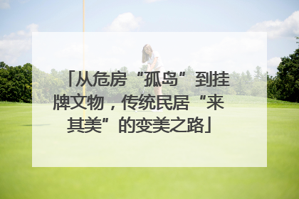从危房“孤岛”到挂牌文物，传统民居“来其美”的变美之路