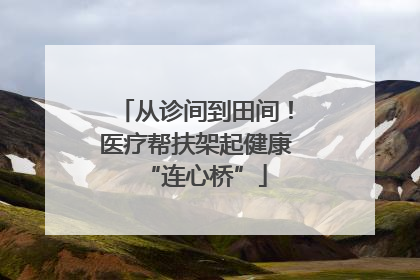 从诊间到田间！医疗帮扶架起健康“连心桥”