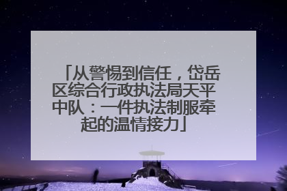 从警惕到信任，岱岳区综合行政执法局天平中队：一件执法制服牵起的温情接力