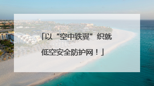以“空中铁翼”织就低空安全防护网！