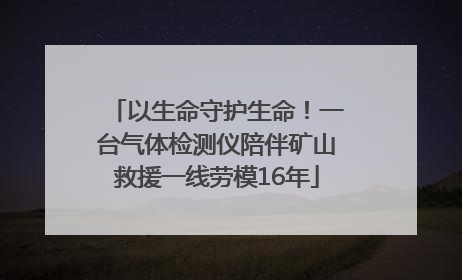 以生命守护生命！一台气体检测仪陪伴矿山救援一线劳模16年