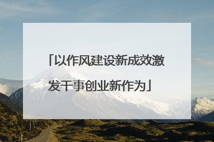 以作风建设新成效激发干事创业新作为
