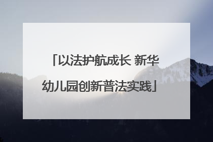 以法护航成长 新华幼儿园创新普法实践