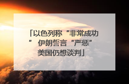 以色列称“非常成功” 伊朗誓言“严惩” 美国仍想谈判