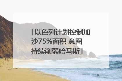 以色列计划控制加沙75%面积 意图持续削弱哈马斯