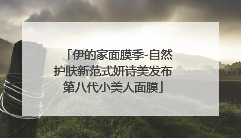 伊的家面膜季-自然护肤新范式妍诗美发布第八代小美人面膜