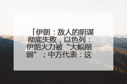 伊朗：敌人的阴谋彻底失败，以色列：伊朗火力被“大幅削弱”；中方代表：这次不能再有欺骗