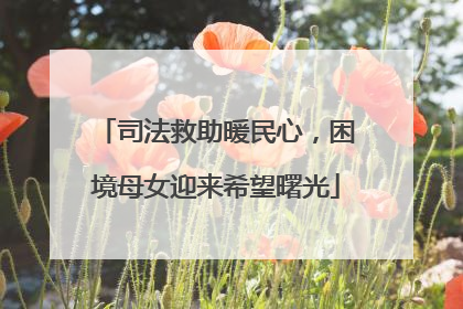 司法救助暖民心，困境母女迎来希望曙光