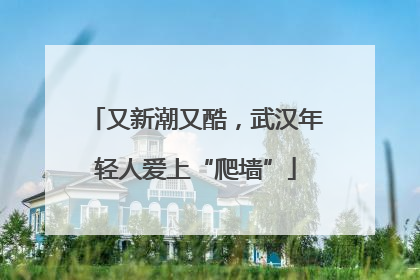 又新潮又酷，武汉年轻人爱上“爬墙”