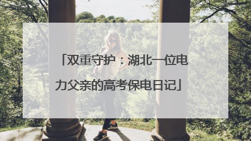 双重守护：湖北一位电力父亲的高考保电日记