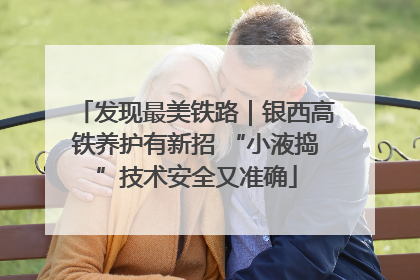 发现最美铁路｜银西高铁养护有新招 “小液捣”技术安全又准确