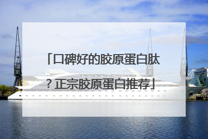 口碑好的胶原蛋白肽？正宗胶原蛋白推荐