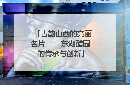 古韵山西的亮丽名片——东湖醋园的传承与创新
