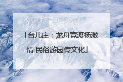 台儿庄：龙舟竞渡扬激情 民俗游园传文化