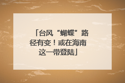 台风“蝴蝶”路径有变！或在海南这一带登陆