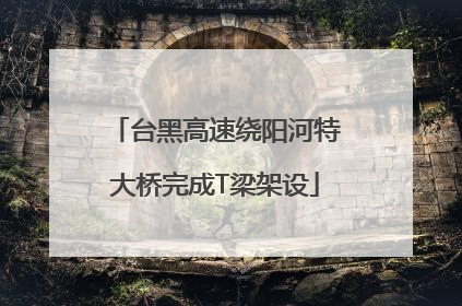 台黑高速绕阳河特大桥完成T梁架设