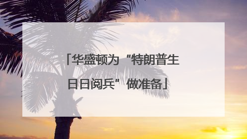华盛顿为“特朗普生日日阅兵”做准备
