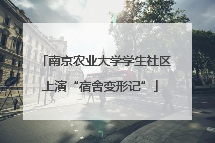 南京农业大学学生社区上演“宿舍变形记”