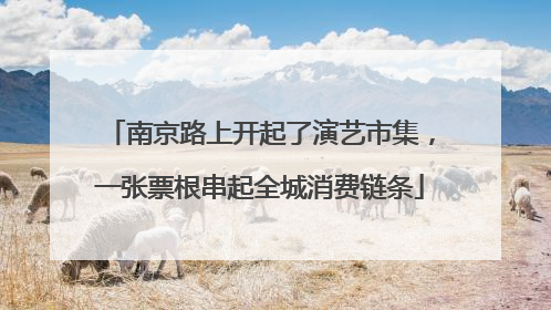 南京路上开起了演艺市集，一张票根串起全城消费链条