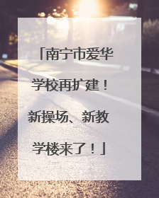 南宁市爱华学校再扩建！新操场、新教学楼来了！
