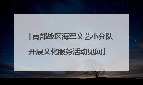 南部战区海军文艺小分队开展文化服务活动见闻