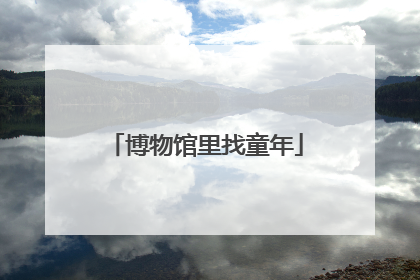 博物馆里找童年