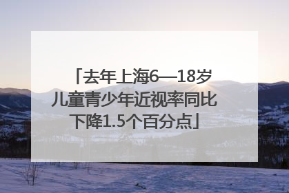 去年上海6—18岁儿童青少年近视率同比下降1.5个百分点