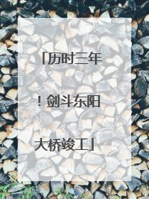 历时三年！剑斗东阳大桥竣工