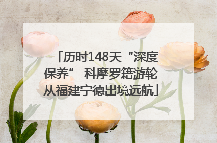 历时148天“深度保养” 科摩罗籍游轮从福建宁德出境远航