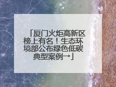 厦门火炬高新区榜上有名！生态环境部公布绿色低碳典型案例→