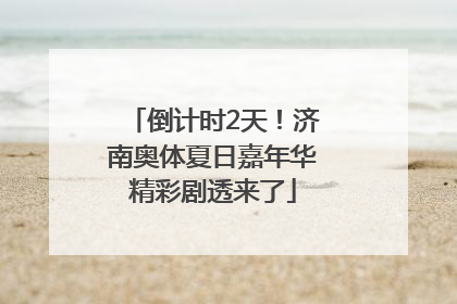 倒计时2天！济南奥体夏日嘉年华精彩剧透来了