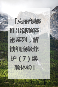 克丽缇娜推出御颜粹泌系列，解锁细胞级修护（7）焕颜体验