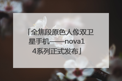 全焦段原色人像双卫星手机——nova14系列正式发布