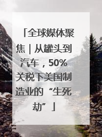 全球媒体聚焦｜从罐头到汽车，50%关税下美国制造业的“生死劫”