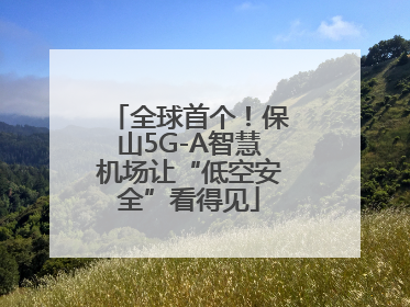 全球首个！保山5G-A智慧机场让“低空安全”看得见