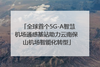 全球首个5G-A智慧机场通感基站助力云南保山机场智能化转型