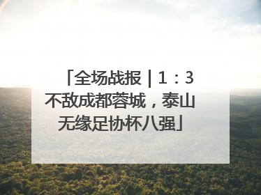 全场战报｜1：3不敌成都蓉城，泰山无缘足协杯八强