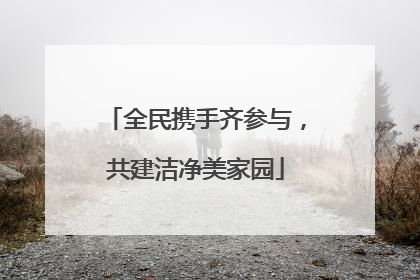 全民携手齐参与，共建洁净美家园