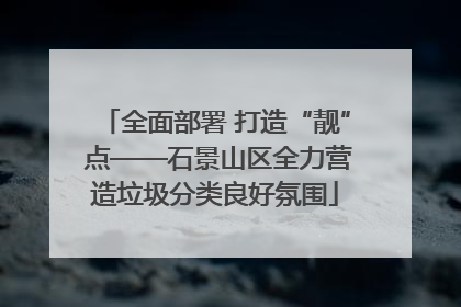 全面部署 打造“靓” 点——石景山区全力营造垃圾分类良好氛围