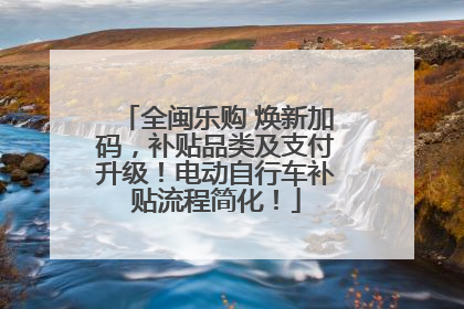全闽乐购 焕新加码，补贴品类及支付升级！电动自行车补贴流程简化！