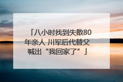 八小时找到失散80年亲人 川军后代替父喊出“我回家了”