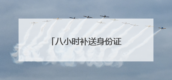 八小时补送身份证 解考生燃眉之急