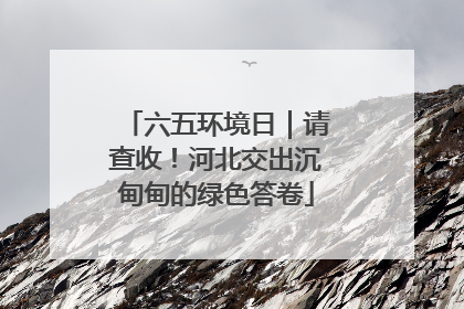 六五环境日｜请查收！河北交出沉甸甸的绿色答卷
