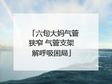 六旬大妈气管狭窄 气管支架解呼吸困局